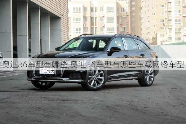 奥迪a6车型有哪些,奥迪a6车型有哪些车载网络车型