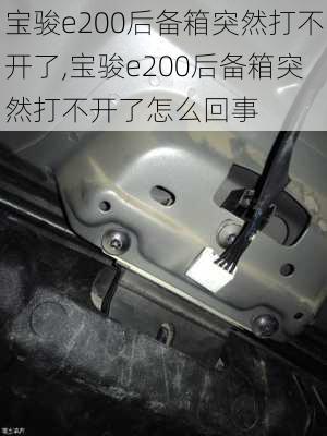 宝骏e200后备箱突然打不开了,宝骏e200后备箱突然打不开了怎么回事