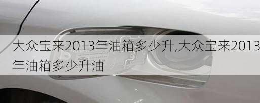 大众宝来2013年油箱多少升,大众宝来2013年油箱多少升油