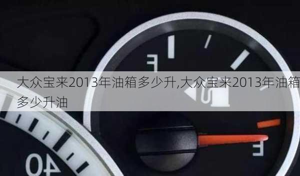 大众宝来2013年油箱多少升,大众宝来2013年油箱多少升油