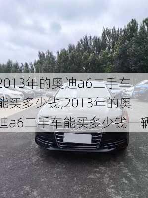 2013年的奥迪a6二手车能买多少钱,2013年的奥迪a6二手车能买多少钱一辆