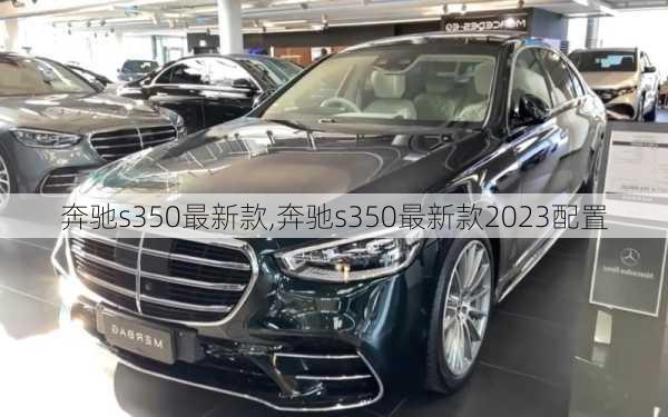 奔驰s350最新款,奔驰s350最新款2023配置