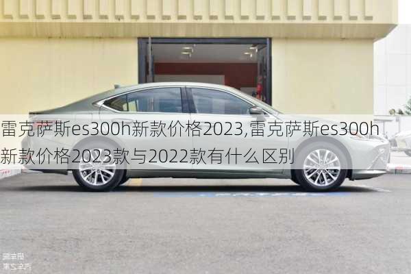 雷克萨斯es300h新款价格2023,雷克萨斯es300h新款价格2023款与2022款有什么区别