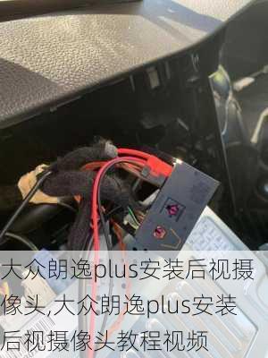 大众朗逸plus安装后视摄像头,大众朗逸plus安装后视摄像头教程视频