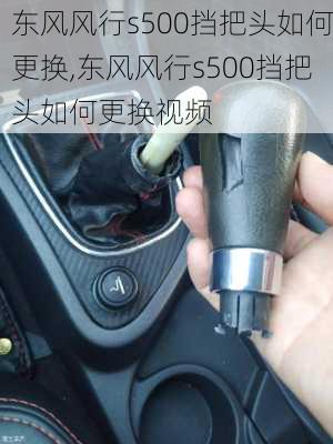 东风风行s500挡把头如何更换,东风风行s500挡把头如何更换视频