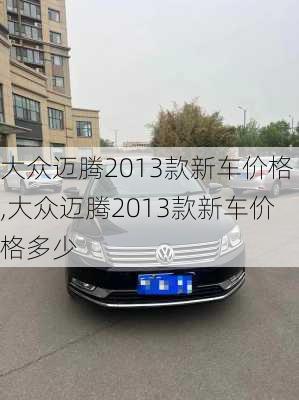 大众迈腾2013款新车价格,大众迈腾2013款新车价格多少