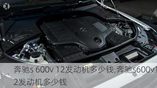 奔驰s 600v 12发动机多少钱,奔驰s600v12发动机多少钱