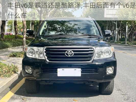 丰田v6是霸道还是酷路泽,丰田后面有个v6是什么车