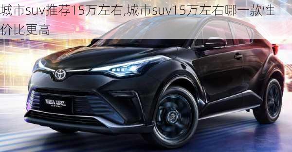 城市suv推荐15万左右,城市suv15万左右哪一款性价比更高