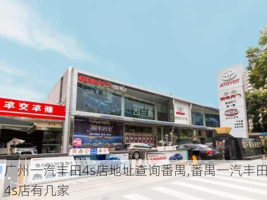 广州一汽丰田4s店地址查询番禺,番禺一汽丰田4s店有几家