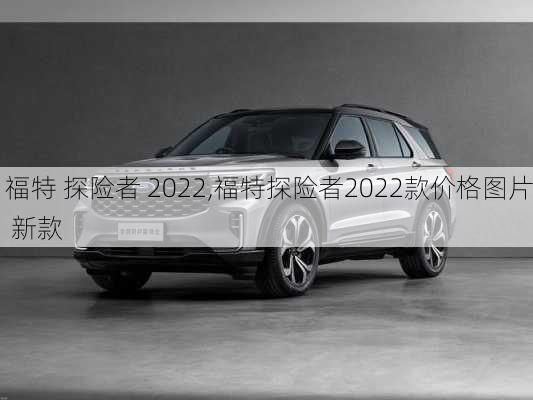 福特 探险者 2022,福特探险者2022款价格图片 新款