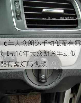 16年大众朗逸手动低配有雾灯吗,16年大众朗逸手动低配有雾灯吗视频