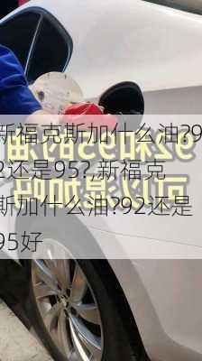 新福克斯加什么油?92还是95?,新福克斯加什么油?92还是95好