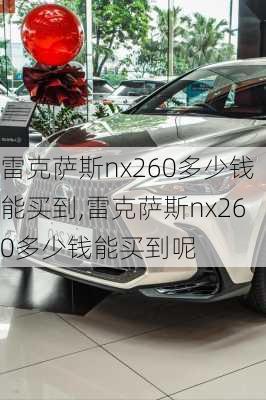 雷克萨斯nx260多少钱能买到,雷克萨斯nx260多少钱能买到呢