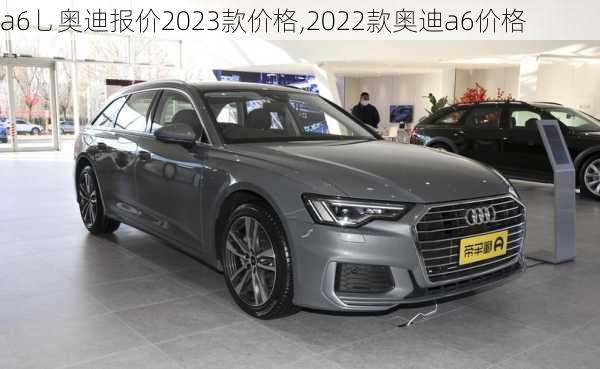 a6乚奥迪报价2023款价格,2022款奥迪a6价格