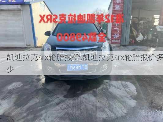 凯迪拉克srx轮胎报价,凯迪拉克srx轮胎报价多少