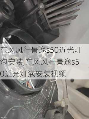 东风风行景逸s50近光灯泡安装,东风风行景逸s50近光灯泡安装视频