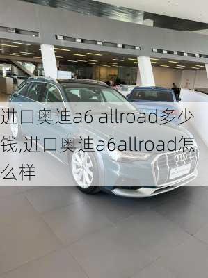 进口奥迪a6 allroad多少钱,进口奥迪a6allroad怎么样