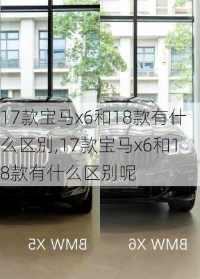 17款宝马x6和18款有什么区别,17款宝马x6和18款有什么区别呢