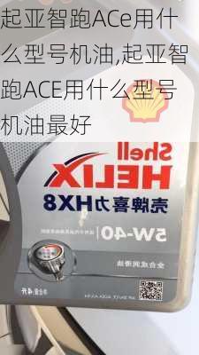 起亚智跑ACe用什么型号机油,起亚智跑ACE用什么型号机油最好