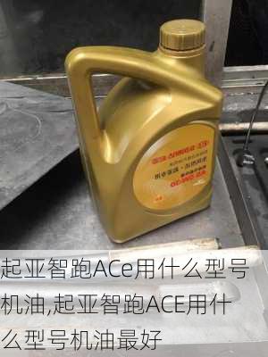 起亚智跑ACe用什么型号机油,起亚智跑ACE用什么型号机油最好