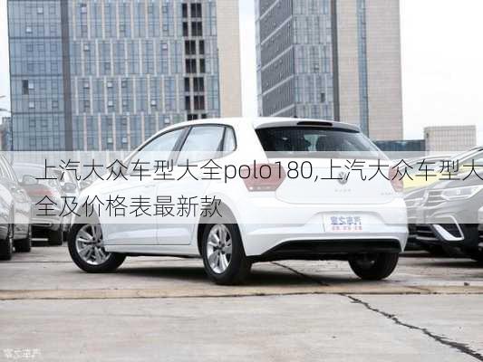 上汽大众车型大全polo180,上汽大众车型大全及价格表最新款