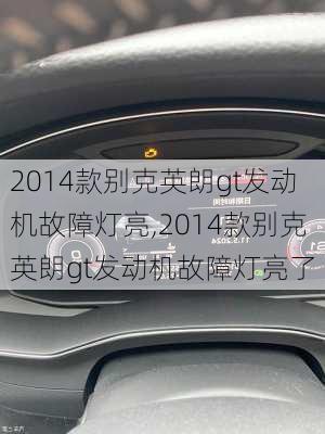 2014款别克英朗gt发动机故障灯亮,2014款别克英朗gt发动机故障灯亮了