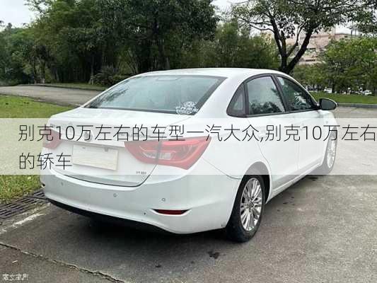 别克10万左右的车型一汽大众,别克10万左右的轿车