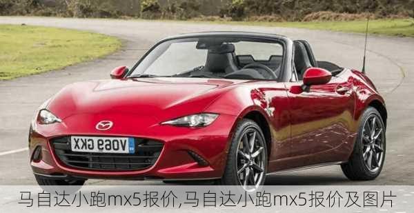 马自达小跑mx5报价,马自达小跑mx5报价及图片