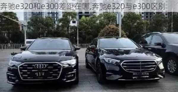 奔驰e320和e300差距在哪,奔驰e320与e300区别