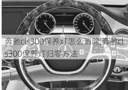 奔驰cls300保养灯怎么消除,奔驰cls300保养灯归零方法