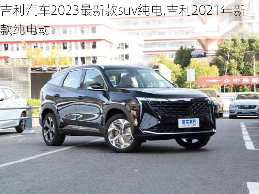 吉利汽车2023最新款suv纯电,吉利2021年新款纯电动