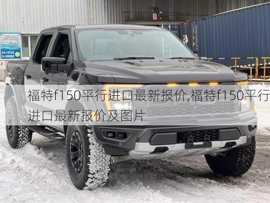 福特f150平行进口最新报价,福特f150平行进口最新报价及图片