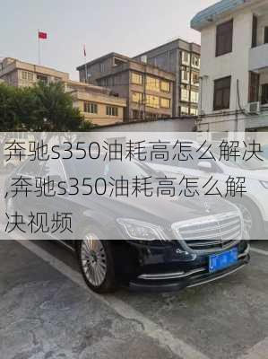 奔驰s350油耗高怎么解决,奔驰s350油耗高怎么解决视频