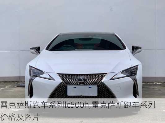 雷克萨斯跑车系列lc500h,雷克萨斯跑车系列价格及图片