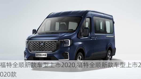 福特全顺新款车型上市2020,福特全顺新款车型上市2020款