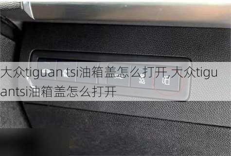 大众tiguan tsi油箱盖怎么打开,大众tiguantsi油箱盖怎么打开