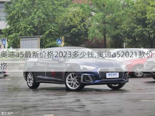 奥迪a5最新价格2023多少钱,奥迪a52021款价格