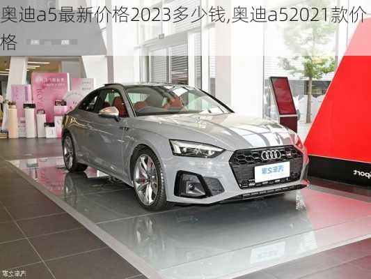 奥迪a5最新价格2023多少钱,奥迪a52021款价格