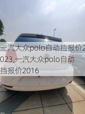 一汽大众polo自动挡报价2023,一汽大众polo自动挡报价2016