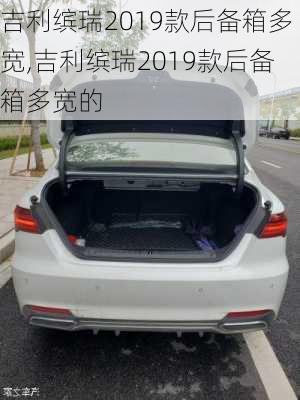 吉利缤瑞2019款后备箱多宽,吉利缤瑞2019款后备箱多宽的