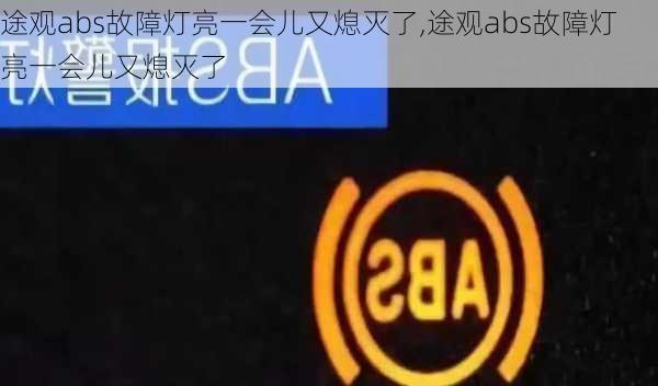 途观abs故障灯亮一会儿又熄灭了,途观abs故障灯亮一会儿又熄灭了