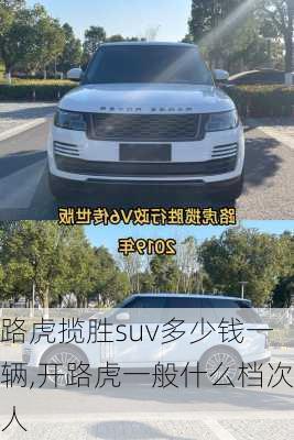 路虎揽胜suv多少钱一辆,开路虎一般什么档次人