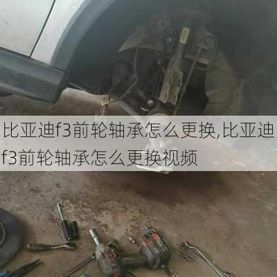 比亚迪f3前轮轴承怎么更换,比亚迪f3前轮轴承怎么更换视频