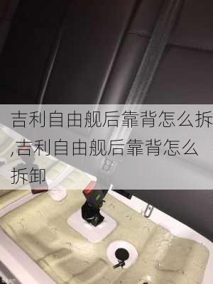 吉利自由舰后靠背怎么拆,吉利自由舰后靠背怎么拆卸