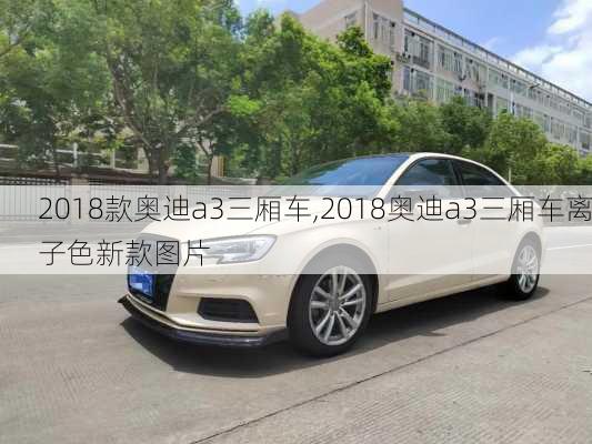 2018款奥迪a3三厢车,2018奥迪a3三厢车离子色新款图片