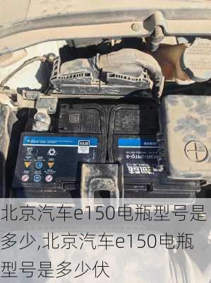 北京汽车e150电瓶型号是多少,北京汽车e150电瓶型号是多少伏