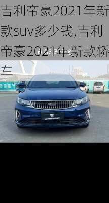 吉利帝豪2021年新款suv多少钱,吉利帝豪2021年新款轿车