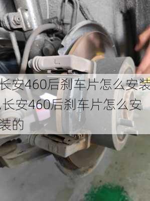 长安460后刹车片怎么安装,长安460后刹车片怎么安装的