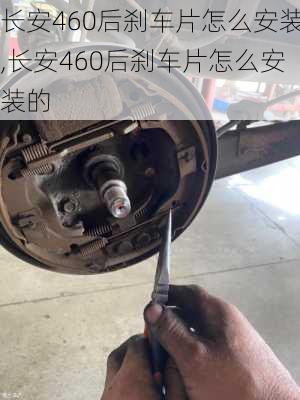 长安460后刹车片怎么安装,长安460后刹车片怎么安装的